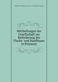 Mittheilungen der Gesellschaft zur Beforderung des Flachs- und Hanfbaues in Preussen