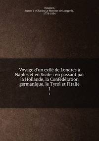 Voyage d'un exil? de Londres ? Naples et en Sicile : en passant par la Hollande, la Conf?d?ration germanique, le Tyrol et l'Italie