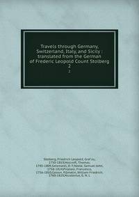 Travels through Germany, Switzerland, Italy, and Sicily : translated from the German of Frederic Leopold Count Stolberg. 2