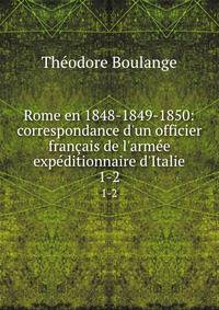 Rome en 1848-1849-1850: correspondance d'un officier fran?ais de l'arm?e exp?ditionnaire d'Italie