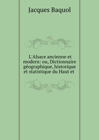 L'Alsace ancienne et modern: ou, Dictionnaire g?ographique, historique et statistique du Haut et .
