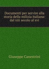Documenti per servire alla storia della milizia italiana: dal xiii secolo al xvi