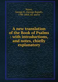 A new translation of the Book of Psalms : with introductions, and notes, chiefly explanatory