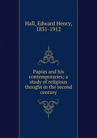 Papias and his contemporaries; a study of religious thought in the second century