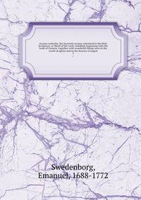 Arcana caelestia; the heavenly arcana contained in the Holy Scriptures, or Word of the Lord, unfolded, beginning with the book of Genesis: together with wonderful things seen in the world of spirits and in the heaven of angels. 5