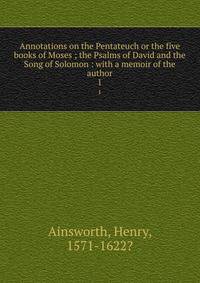Annotations on the Pentateuch or the five books of Moses ; the Psalms of David and the Song of Solomon : with a memoir of the author. 1