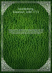 Arcana caelestia; the heavenly arcana contained in the Holy Scriptures, or Word of the Lord, unfolded, beginning with the book of Genesis: together with wonderful things seen in the world of spirits and in the heaven of angels. 2