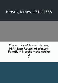 The works of James Hervey, M.A., late Rector of Weston Favell, in Northamptonshire. 2