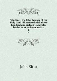 Palestine : the Bible history of the Holy Land / illustrated with three hundred and sixteen woodcuts, by the most eminent artists. 1