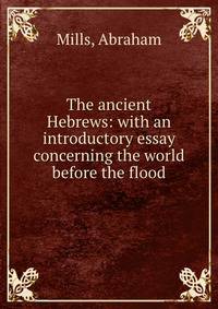 The ancient Hebrews: with an introductory essay concerning the world before the flood