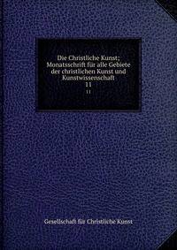 Die Christliche Kunst; Monatsschrift fr alle Gebiete der christlichen Kunst und Kunstwissenschaft. 11