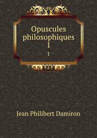 Opuscules philosophiques. 1