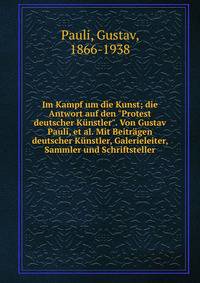 Im Kampf um die Kunst; die Antwort auf den "Protest deutscher K?nstler". Von Gustav Pauli, et al. Mit Beitr?gen deutscher K?nstler, Galerieleiter, Sammler und Schriftsteller