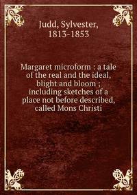 Margaret microform : a tale of the real and the ideal, blight and bloom ; including sketches of a place not before described, called Mons Christi