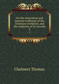 On the miraculous and internal evidences of the Christian revelation, and the authority of its records. 2
