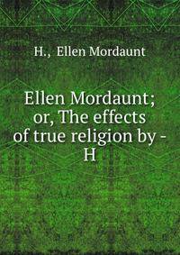 Ellen Mordaunt; or, The effects of true religion by - H