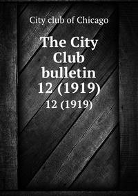 The City Club bulletin. 12 (1919)