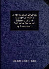 A Manual of Modern History .: With a History of the Colonies Founded by Europeans