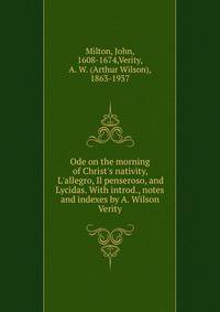 Ode on the morning of Christ's nativity, L'allegro, Il penseroso, and Lycidas. With introd., notes and indexes by A. Wilson Verity