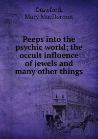 Peeps into the psychic world; the occult influence of jewels and many other things