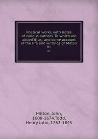 Poetical works, with notes of various authors. To which are added illus., and some account of the life and writings of Milton. 01