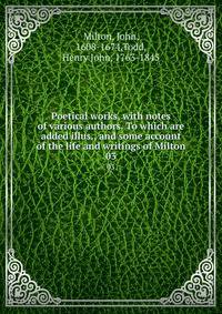 Poetical works, with notes of various authors. To which are added illus., and some account of the life and writings of Milton. 03