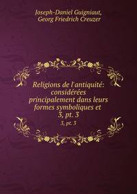 Religions de l`antiquit: considres principalement dans leurs formes symboliques et .. 3, pt. 3