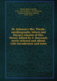 Dr. Johnson's Mrs. Thrale; autobiography, letters and literary remains of Mrs. Piozzi. Edited by A. Hayward; newly selected and edited, with introduction and notes