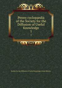 Penny cyclopaedia of the Society for the Diffusion of Useful Knowledge. 1