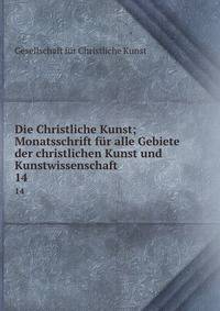 Die Christliche Kunst; Monatsschrift fr alle Gebiete der christlichen Kunst und Kunstwissenschaft. 14