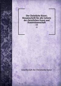 Die Christliche Kunst; Monatsschrift fr alle Gebiete der christlichen Kunst und Kunstwissenschaft. 15