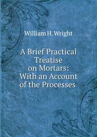 A Brief Practical Treatise on Mortars: With an Account of the Processes .