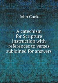 A catechism for Scripture instruction with references to verses subjoined for answers