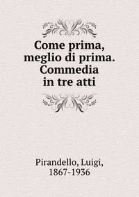 Come prima, meglio di prima. Commedia in tre atti