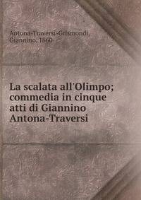 La scalata all'Olimpo; commedia in cinque atti di Giannino Antona-Traversi