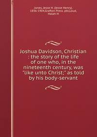 Joshua Davidson, Christian : the story of the life of one who, in the nineteenth century, was "like unto Christ;" as told by his body-servant