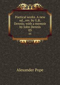 Poetical works. A new ed., rev. by G.R. Dennis; with a memoir by John Dennis. 03