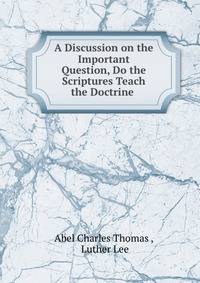 A Discussion on the Important Question, Do the Scriptures Teach the Doctrine .