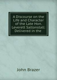 A Discourse on the Life and Character of the Late Hon. Leverett Saltonstall: Delivered in the .