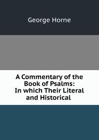 A Commentary of the Book of Psalms: In which Their Literal and Historical .