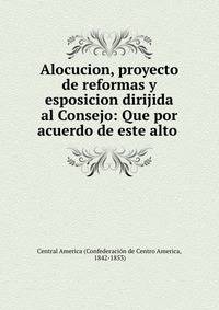 Alocucion, proyecto de reformas y esposicion dirijida al Consejo: Que por acuerdo de este alto .