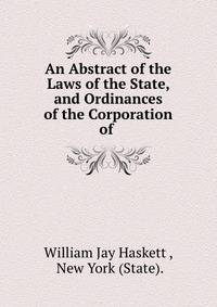 An Abstract of the Laws of the State, and Ordinances of the Corporation of .