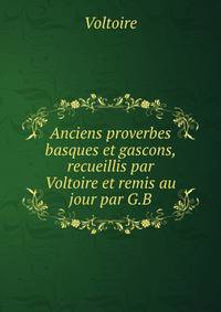 Anciens proverbes basques et gascons, recueillis par Voltoire et remis au jour par G.B.