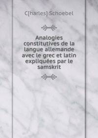 Analogies constitutives de la langue allemande avec le grec et latin expliquees par le samskrit