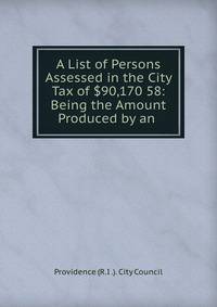 A List of Persons Assessed in the City Tax of $90,170 58: Being the Amount Produced by an .