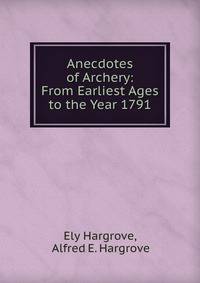 Anecdotes of Archery: From Earliest Ages to the Year 1791