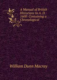 A Manual of British Historians to A. D. 1600: Containing a Chronological .
