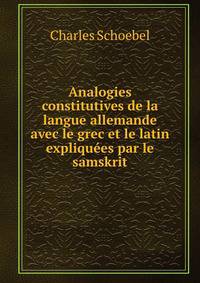 Analogies constitutives de la langue allemande avec le grec et le latin expliquees par le samskrit