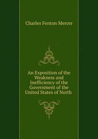 An Exposition of the Weakness and Inefficiency of the Government of the United States of North .