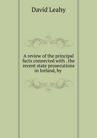 A review of the principal facts connected with . the recent state prosecutions in Ireland, by .